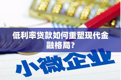 招远低利率贷款如何重塑现代金融格局？