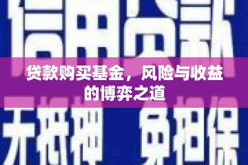 招远贷款购买基金，风险与收益的博弈之道