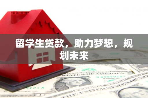 招远留学生贷款，助力梦想，规划未来