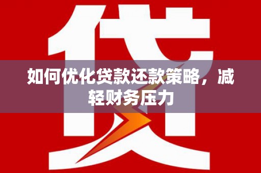招远如何优化贷款还款策略，减轻财务压力