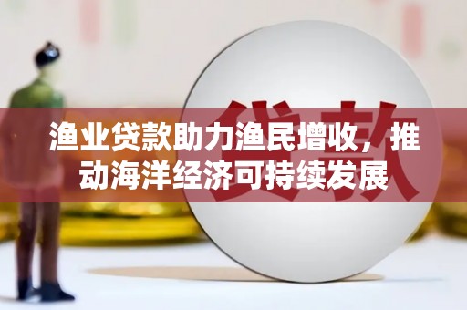招远渔业贷款助力渔民增收，推动海洋经济可持续发展