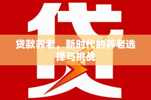 招远贷款养老，新时代的养老选择与挑战