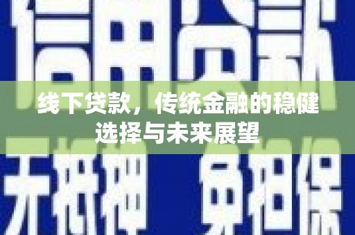 招远线下贷款，传统金融的稳健选择与未来展望