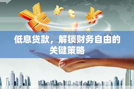 招远低息贷款，解锁财务自由的关键策略