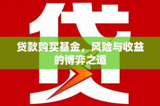 招远贷款购买基金，风险与收益的博弈之道