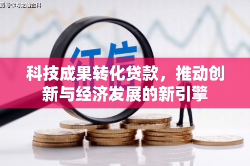 招远科技成果转化贷款，推动创新与经济发展的新引擎
