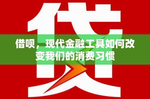 招远借呗，现代金融工具如何改变我们的消费习惯