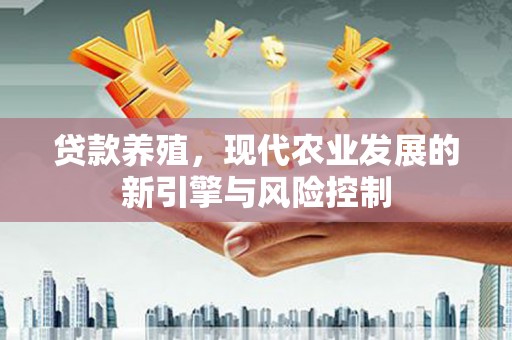 招远贷款养殖，现代农业发展的新引擎与风险控制