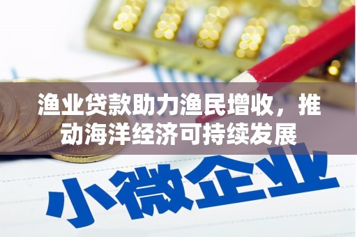 招远渔业贷款助力渔民增收，推动海洋经济可持续发展