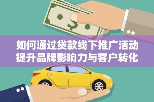 招远如何通过贷款线下推广活动提升品牌影响力与客户转化率