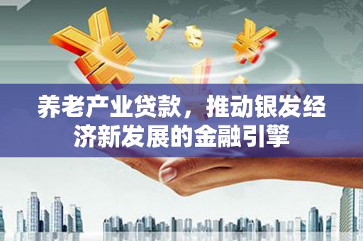 招远养老产业贷款，推动银发经济新发展的金融引擎
