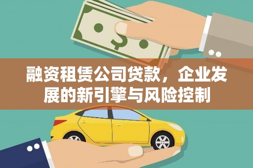招远融资租赁公司贷款，企业发展的新引擎与风险控制
