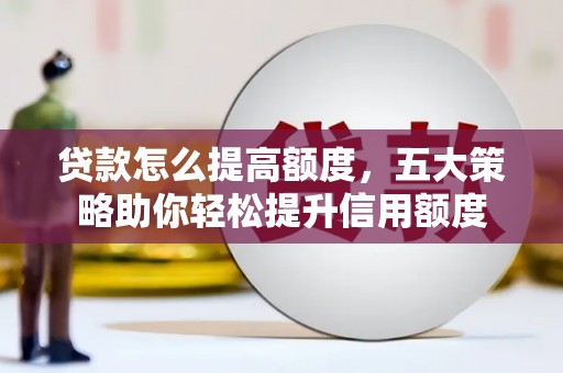 招远贷款怎么提高额度，五大策略助你轻松提升信用额度