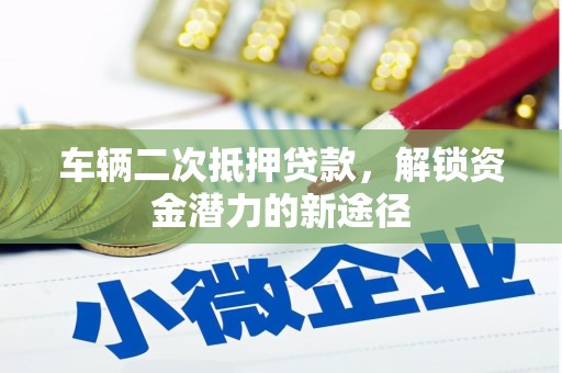 招远车辆二次抵押贷款，解锁资金潜力的新途径