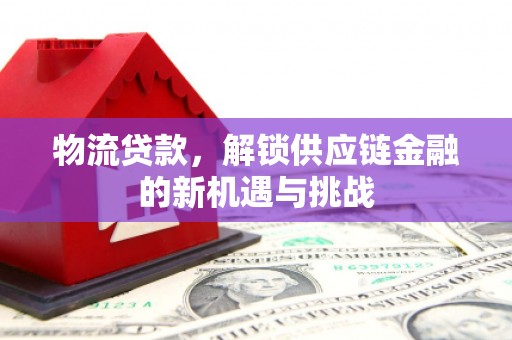 招远物流贷款，解锁供应链金融的新机遇与挑战