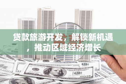 招远贷款旅游开发，解锁新机遇，推动区域经济增长
