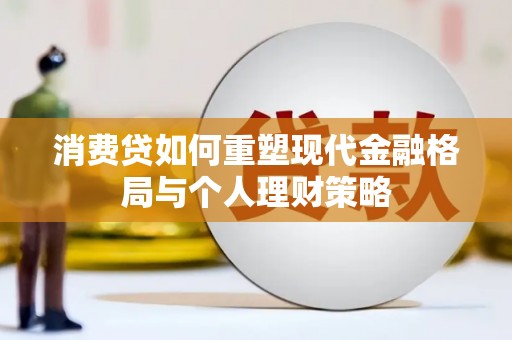 招远消费贷如何重塑现代金融格局与个人理财策略