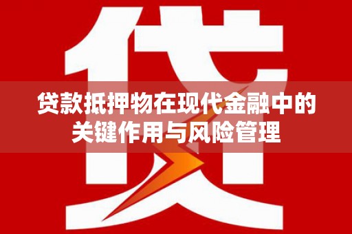 招远贷款抵押物在现代金融中的关键作用与风险管理
