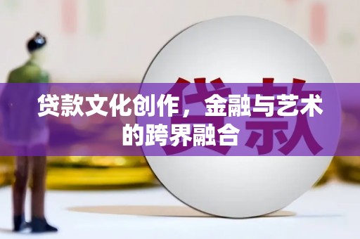 招远贷款文化创作，金融与艺术的跨界融合