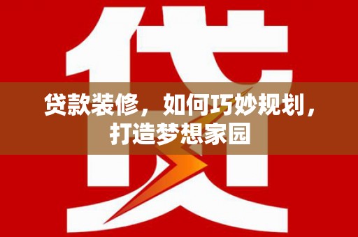招远贷款装修，如何巧妙规划，打造梦想家园