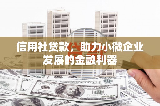 招远信用社贷款，助力小微企业发展的金融利器
