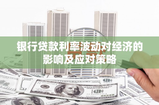 招远银行贷款利率波动对经济的影响及应对策略