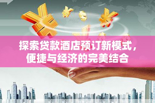 招远探索贷款酒店预订新模式，便捷与经济的完美结合