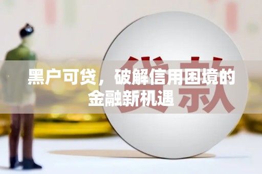 招远黑户可贷，破解信用困境的金融新机遇