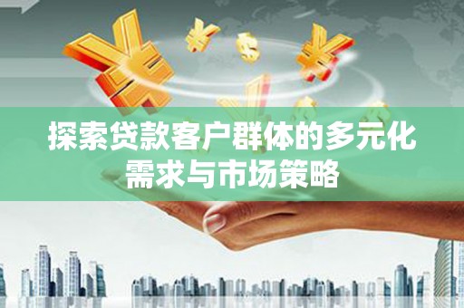 招远探索贷款客户群体的多元化需求与市场策略