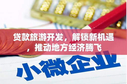 招远贷款旅游开发，解锁新机遇，推动地方经济腾飞