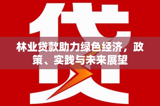 招远林业贷款助力绿色经济，政策、实践与未来展望