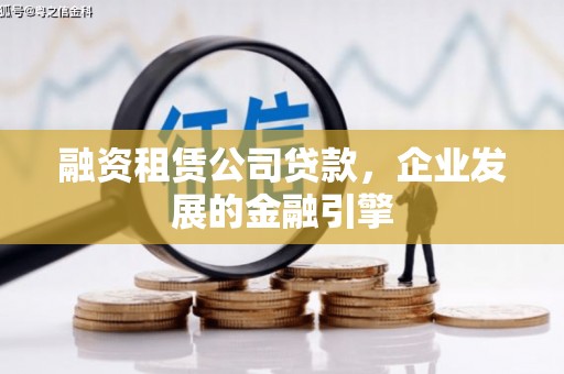 招远融资租赁公司贷款，企业发展的金融引擎